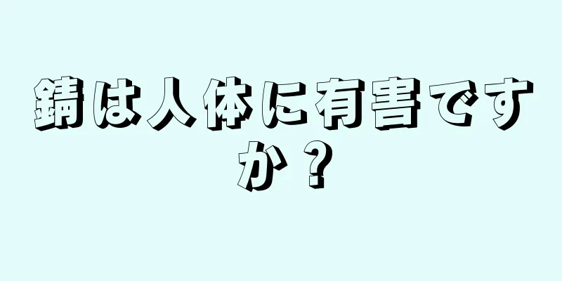 錆は人体に有害ですか？