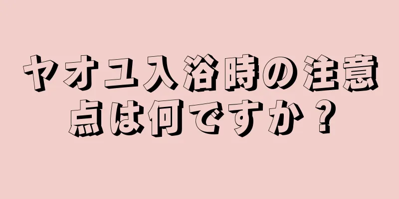 ヤオユ入浴時の注意点は何ですか？