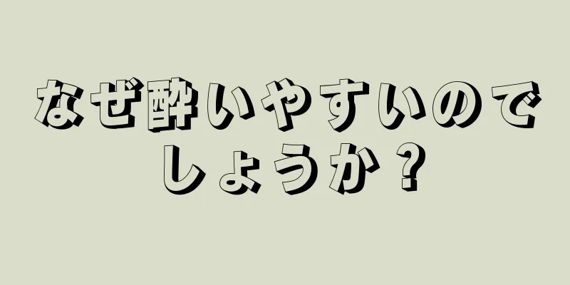 なぜ酔いやすいのでしょうか？