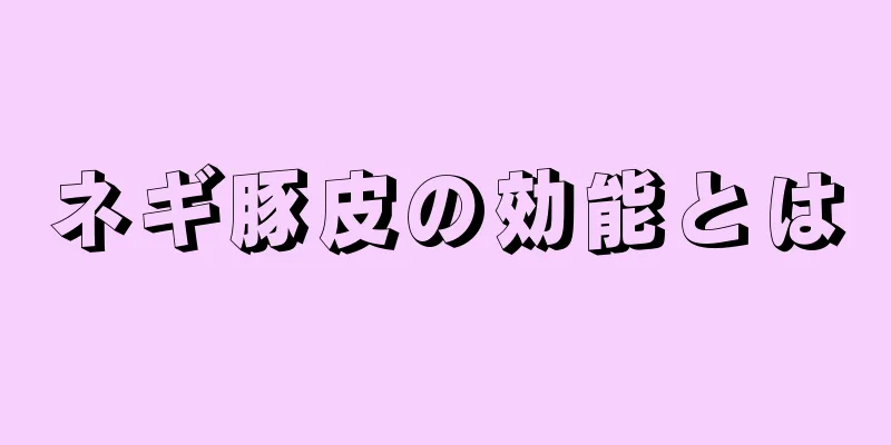 ネギ豚皮の効能とは