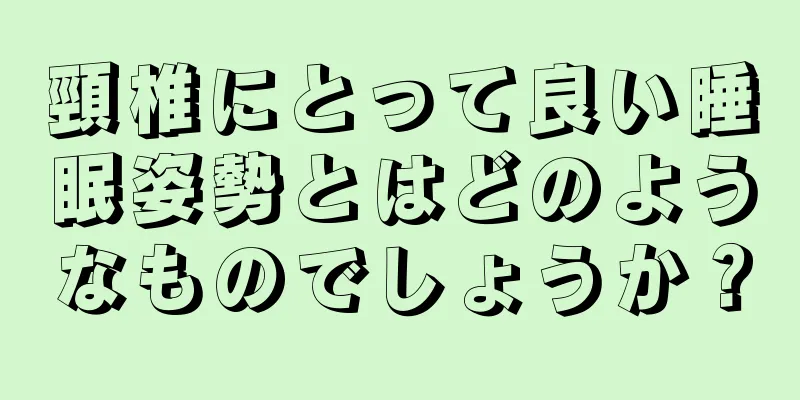 頸椎にとって良い睡眠姿勢とはどのようなものでしょうか？