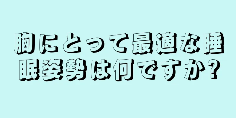 胸にとって最適な睡眠姿勢は何ですか?