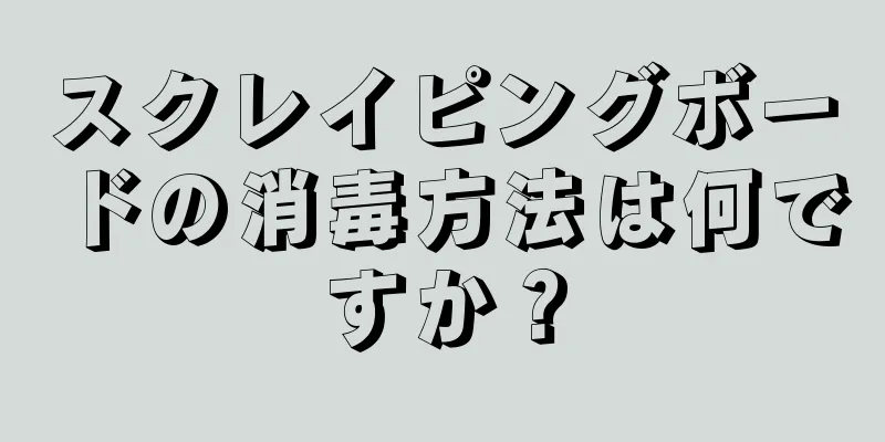 スクレイピングボードの消毒方法は何ですか？