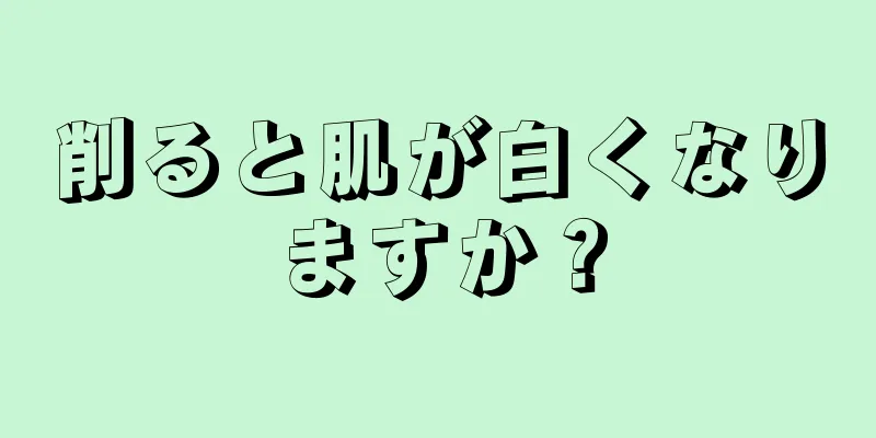 削ると肌が白くなりますか？