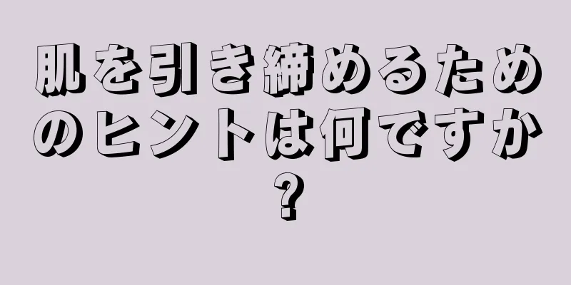 肌を引き締めるためのヒントは何ですか?