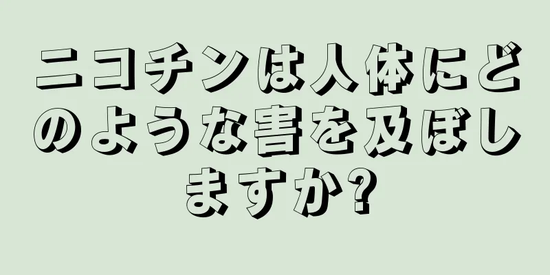 ニコチンは人体にどのような害を及ぼしますか?