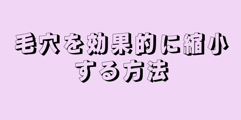 毛穴を効果的に縮小する方法