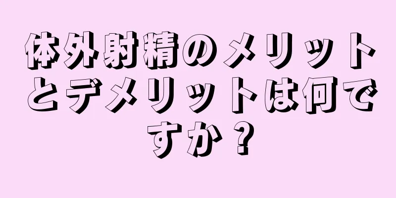 体外射精のメリットとデメリットは何ですか？