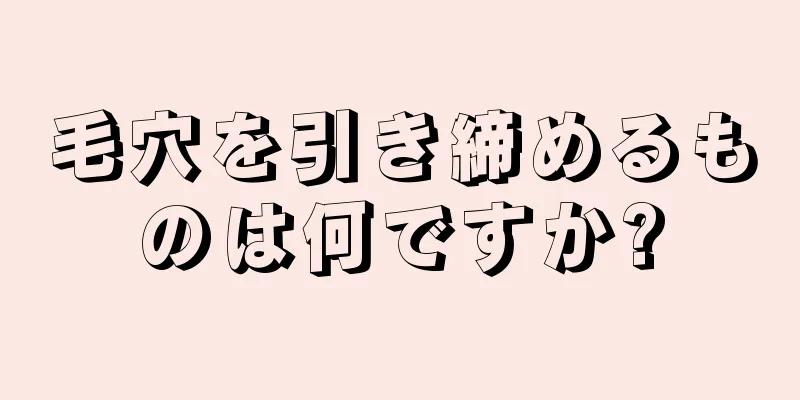 毛穴を引き締めるものは何ですか?