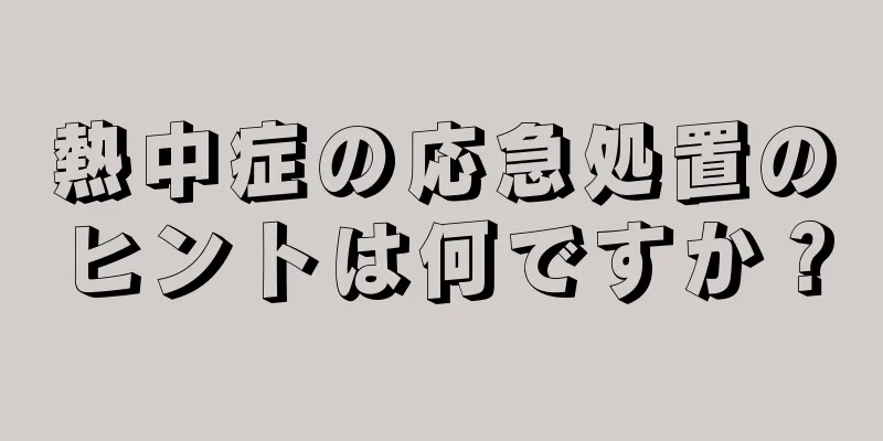 熱中症の応急処置のヒントは何ですか？