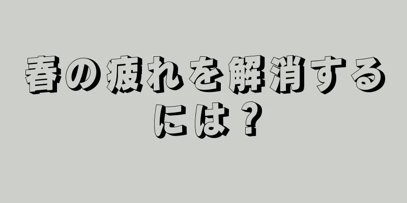 春の疲れを解消するには？