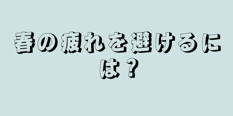 春の疲れを避けるには？