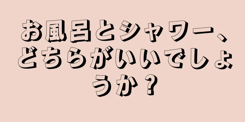 お風呂とシャワー、どちらがいいでしょうか？