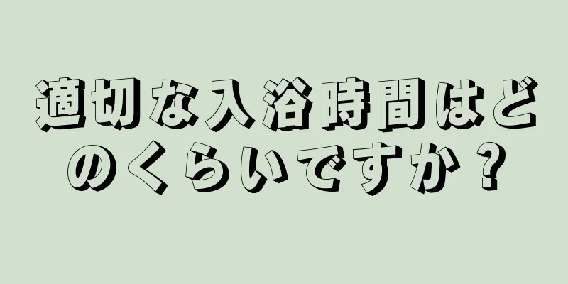 適切な入浴時間はどのくらいですか？