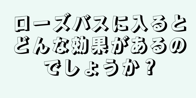 ローズバスに入るとどんな効果があるのでしょうか？