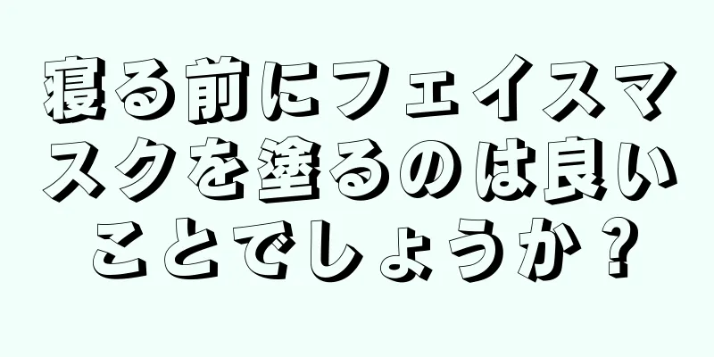 寝る前にフェイスマスクを塗るのは良いことでしょうか？