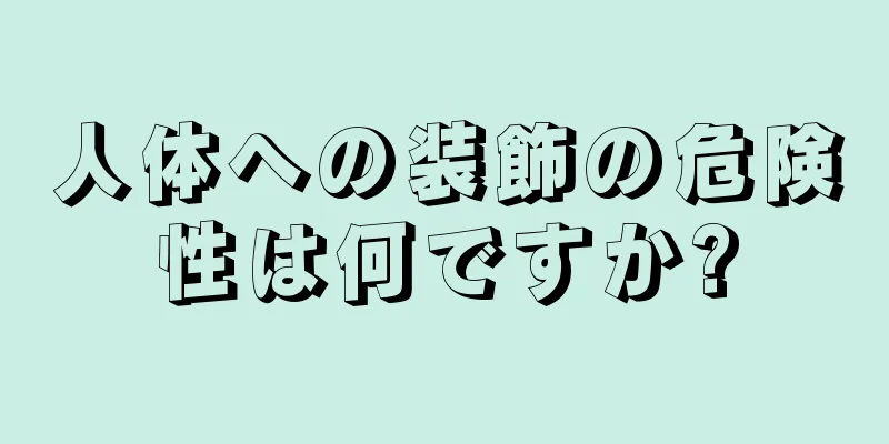 人体への装飾の危険性は何ですか?