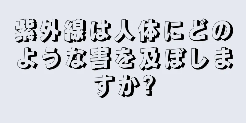 紫外線は人体にどのような害を及ぼしますか?