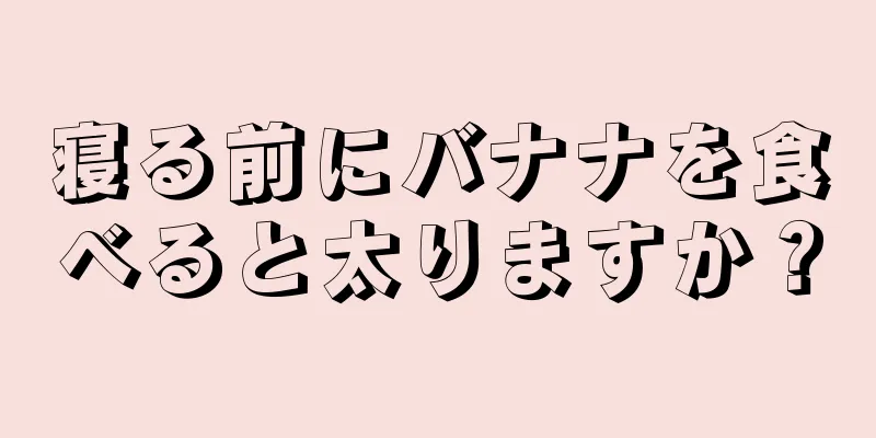 寝る前にバナナを食べると太りますか？