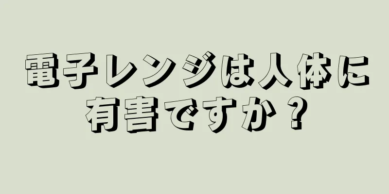 電子レンジは人体に有害ですか？