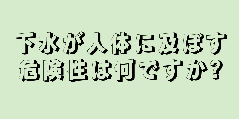 下水が人体に及ぼす危険性は何ですか?