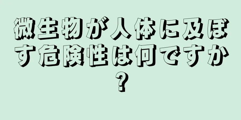 微生物が人体に及ぼす危険性は何ですか?