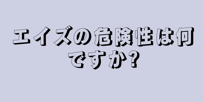 エイズの危険性は何ですか?