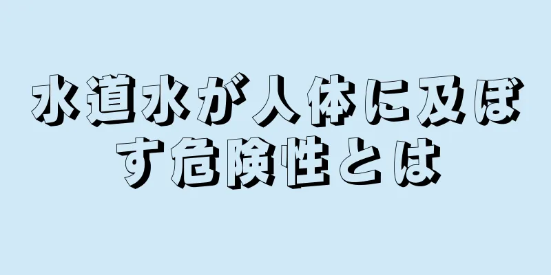 水道水が人体に及ぼす危険性とは