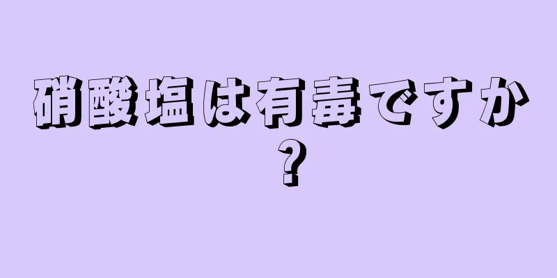 硝酸塩は有毒ですか？