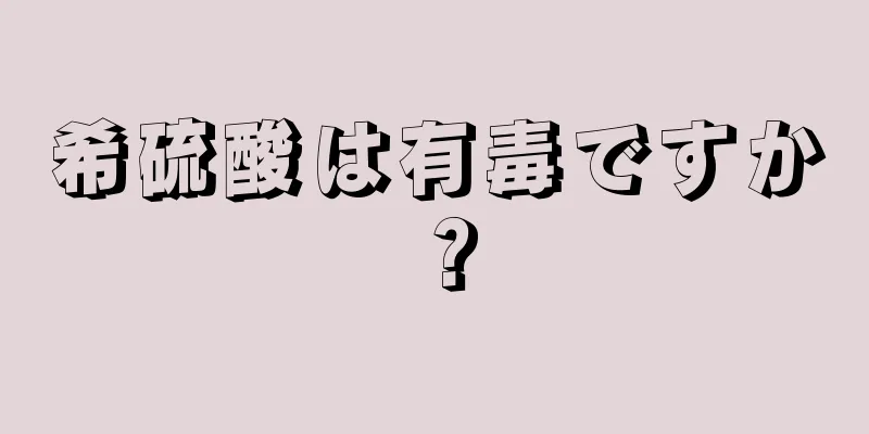 希硫酸は有毒ですか？