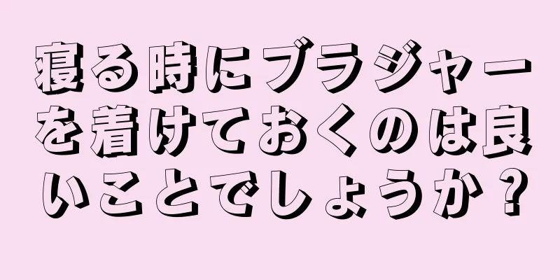 寝る時にブラジャーを着けておくのは良いことでしょうか？