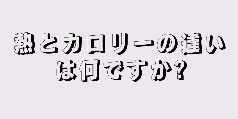 熱とカロリーの違いは何ですか?