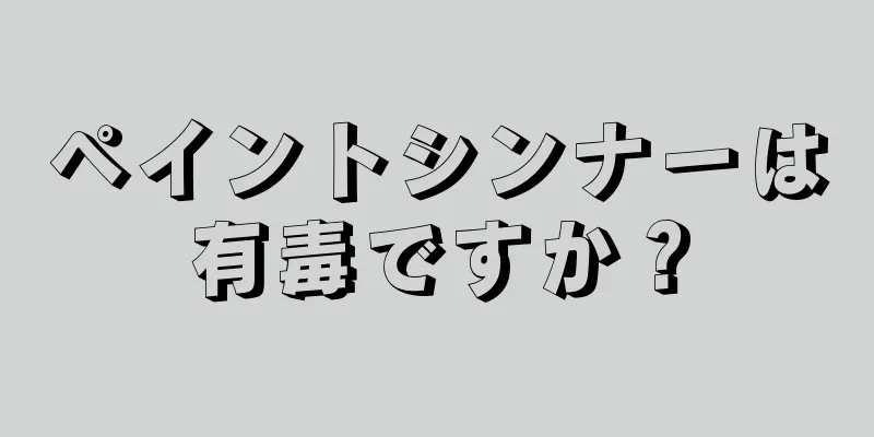 ペイントシンナーは有毒ですか？