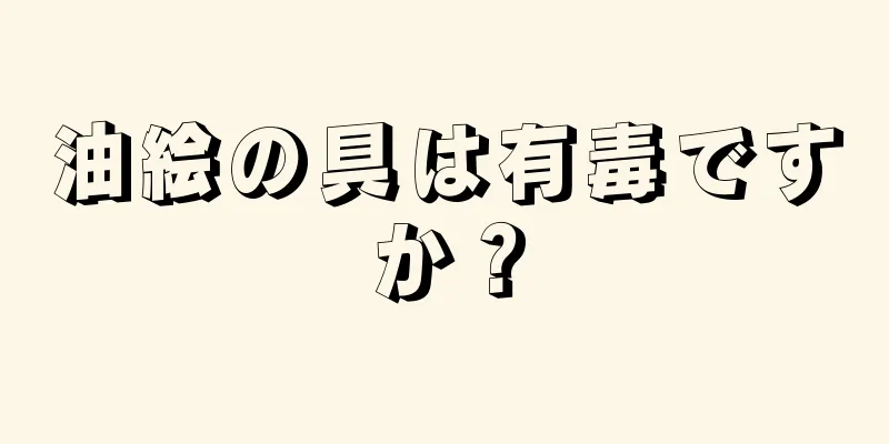 油絵の具は有毒ですか？