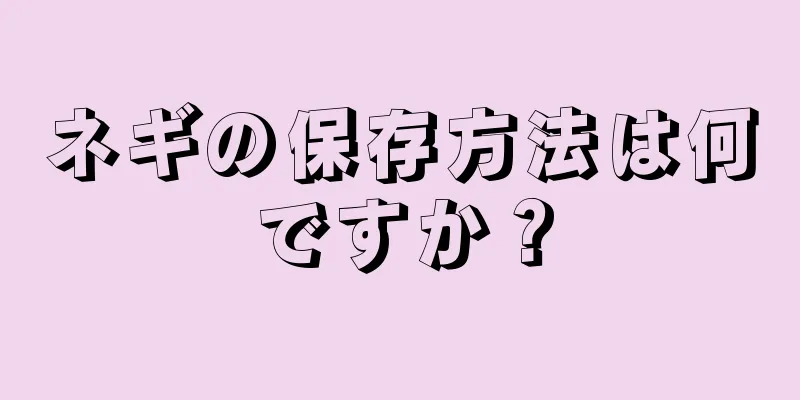 ネギの保存方法は何ですか？