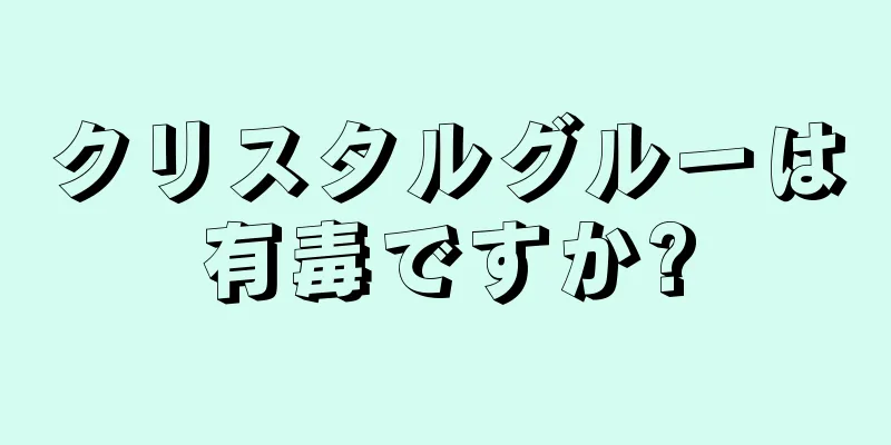 クリスタルグルーは有毒ですか?