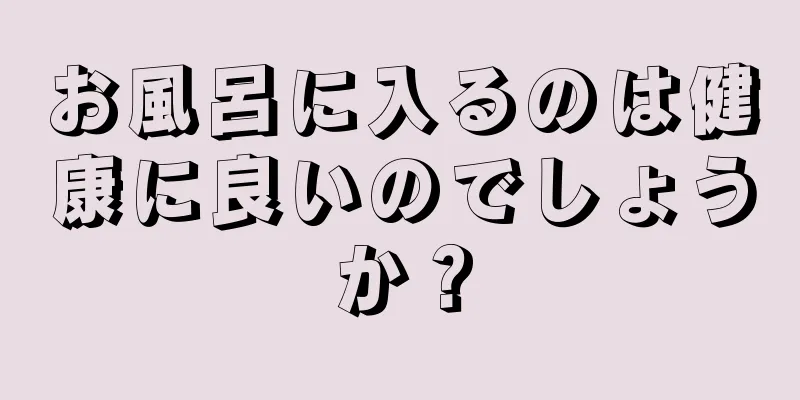 お風呂に入るのは健康に良いのでしょうか？