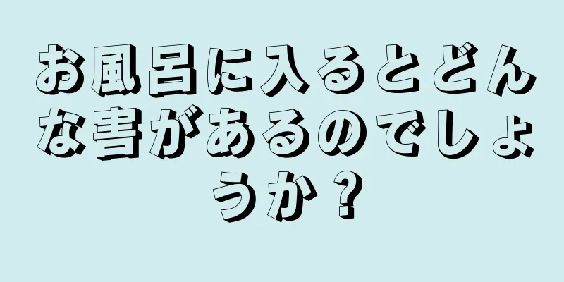 お風呂に入るとどんな害があるのでしょうか？