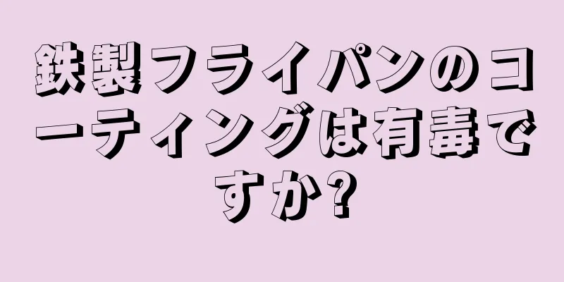 鉄製フライパンのコーティングは有毒ですか?