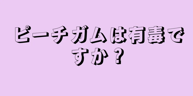 ピーチガムは有毒ですか？