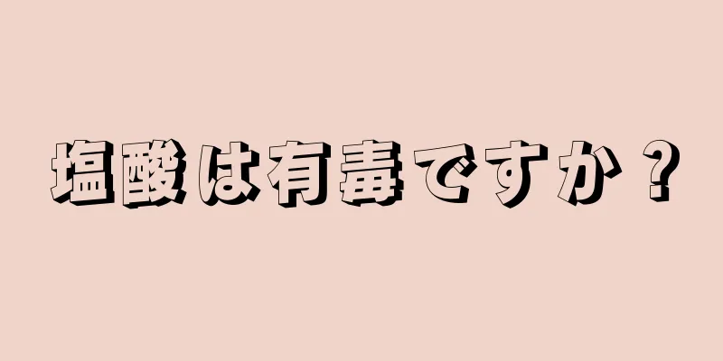 塩酸は有毒ですか？