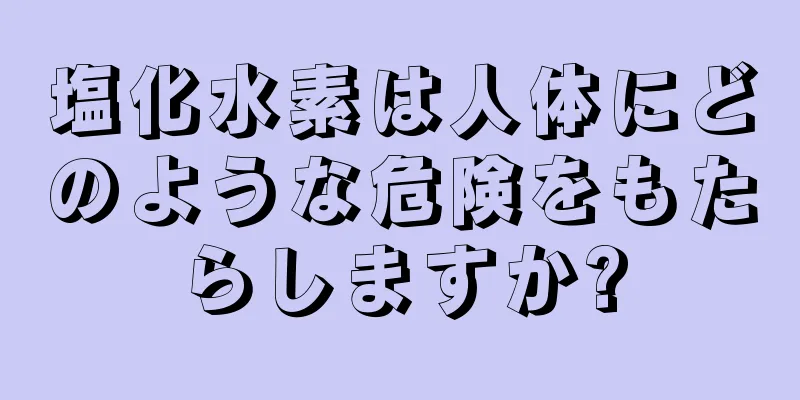 塩化水素は人体にどのような危険をもたらしますか?