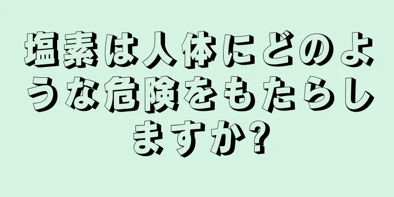 塩素は人体にどのような危険をもたらしますか?