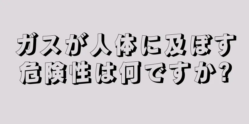 ガスが人体に及ぼす危険性は何ですか?