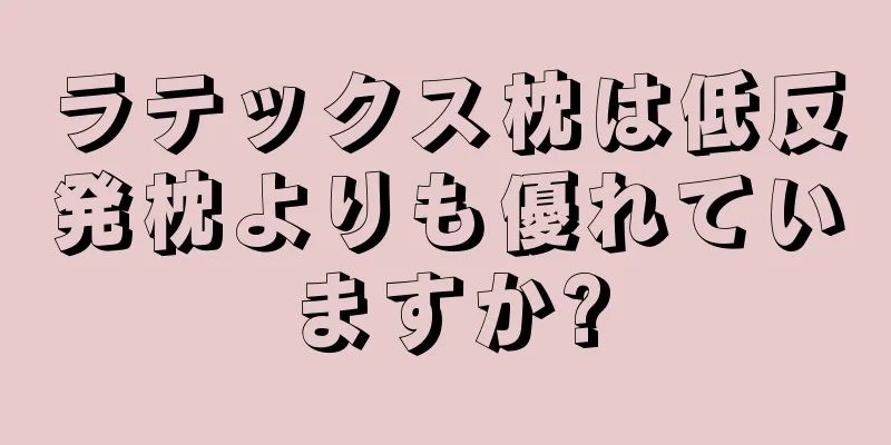 ラテックス枕は低反発枕よりも優れていますか?