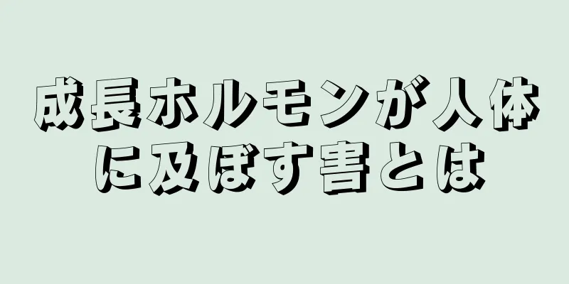 成長ホルモンが人体に及ぼす害とは