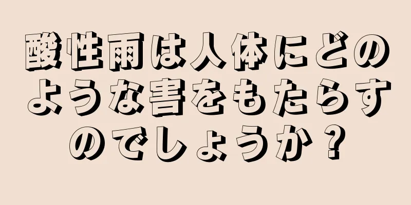 酸性雨は人体にどのような害をもたらすのでしょうか？