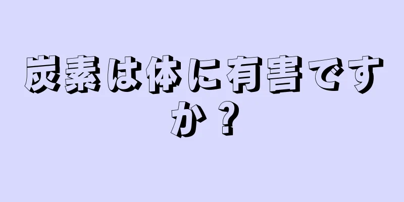 炭素は体に有害ですか？