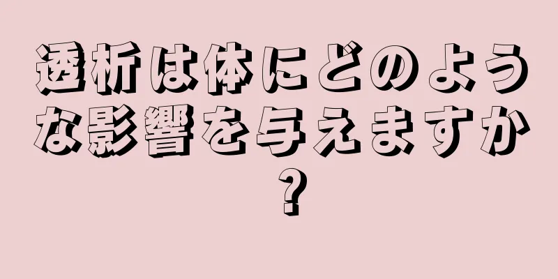 透析は体にどのような影響を与えますか？