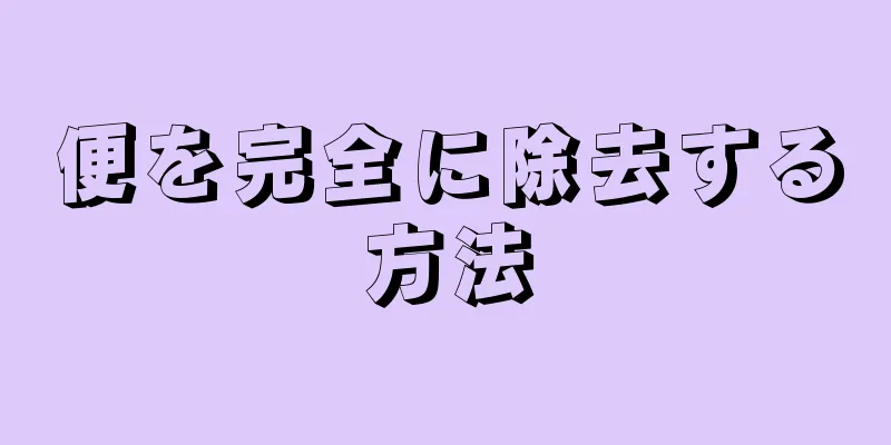 便を完全に除去する方法